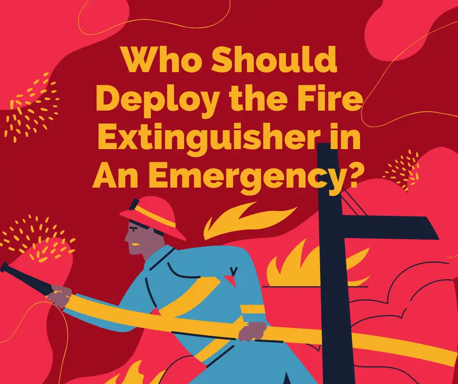 Who Should Deploy the Fire Extinguisher in An Emergency?