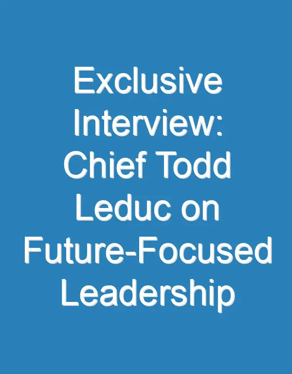 Exclusive Interview: Chief Todd Leduc on Future-Focused Leadership